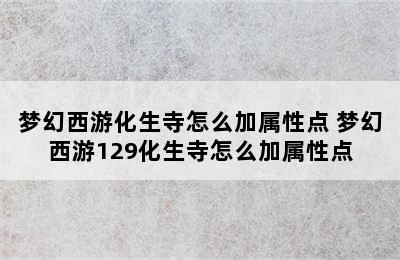 梦幻西游化生寺怎么加属性点 梦幻西游129化生寺怎么加属性点